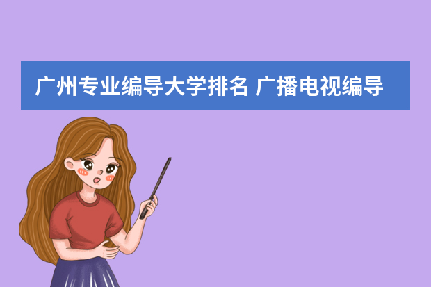 广州专业编导大学排名 广播电视编导专业大学排名